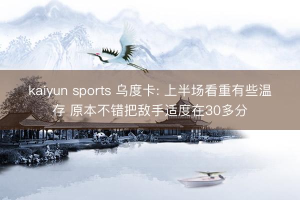 kaiyun sports 乌度卡: 上半场看重有些温存 原本不错把敌手适度在30多分