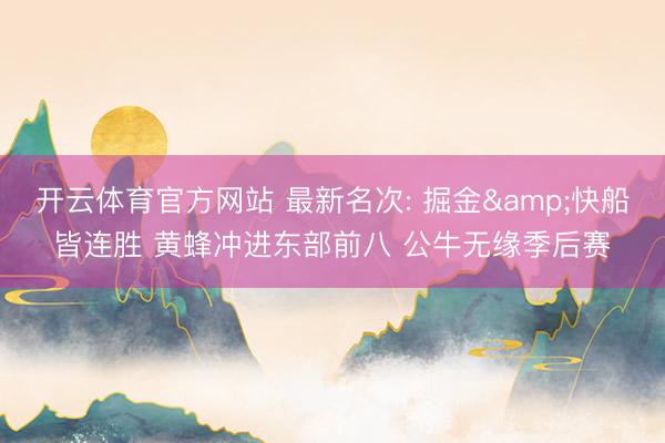开云体育官方网站 最新名次: 掘金&快船皆连胜 黄蜂冲进东部前八 公牛无缘季后赛