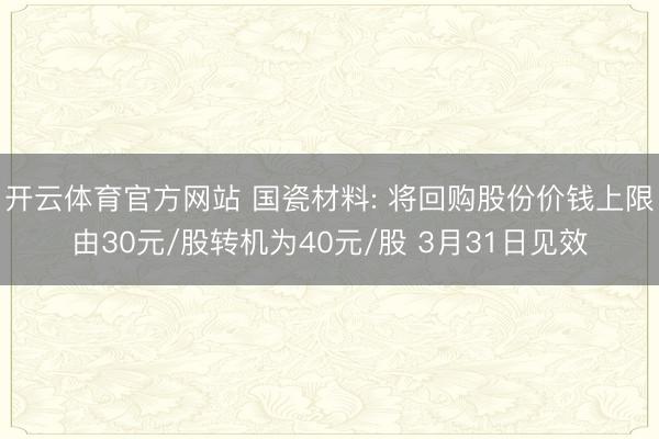 开云体育官方网站 国瓷材料: 将回购股份价钱上限由30元/股转机为40元/股 3月31日见效
