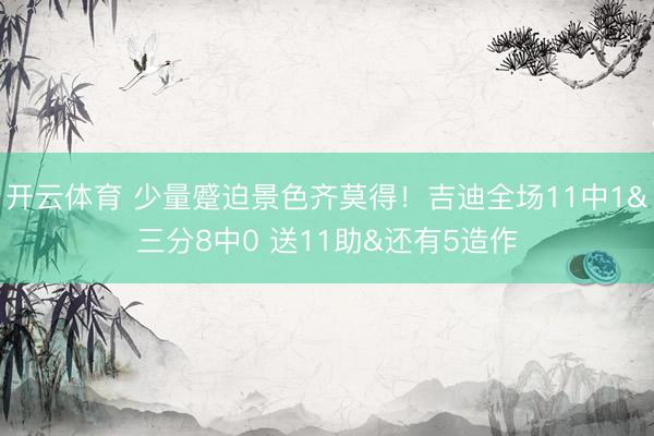 开云体育 少量蹙迫景色齐莫得！吉迪全场11中1&三分8中0 送11助&还有5造作