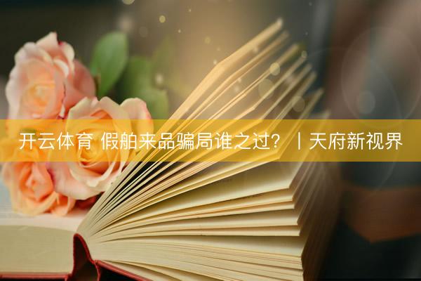 开云体育 假舶来品骗局谁之过？丨天府新视界
