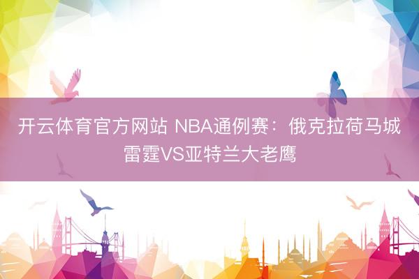 开云体育官方网站 NBA通例赛：俄克拉荷马城雷霆VS亚特兰大老鹰