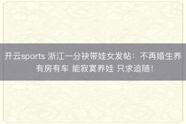 开云sports 浙江一分袂带娃女发帖：不再婚生养 有房有车 能寂寞养娃 只求追随！