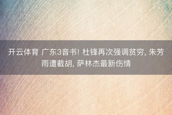 开云体育 广东3音书! 杜锋再次强调贫穷, 朱芳雨遭截胡, 萨林杰最新伤情