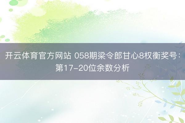 开云体育官方网站 058期梁令郎甘心8权衡奖号：第17-20位余数分析