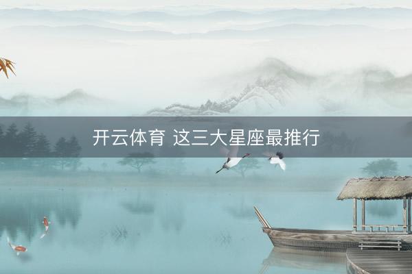开云体育 这三大星座最推行
