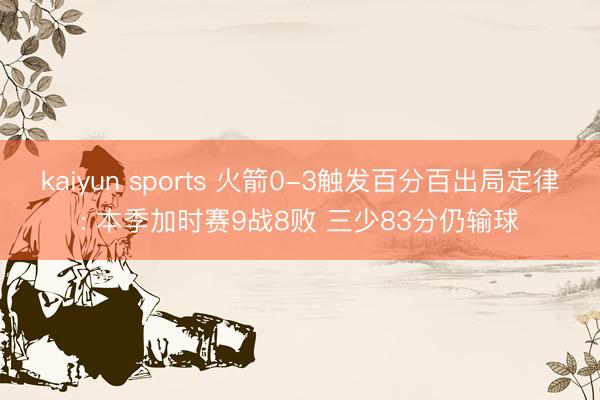 kaiyun sports 火箭0-3触发百分百出局定律: 本季加时赛9战8败 三少83分仍输球