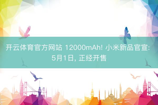开云体育官方网站 12000mAh! 小米新品官宣: 5月1日, 正经开售
