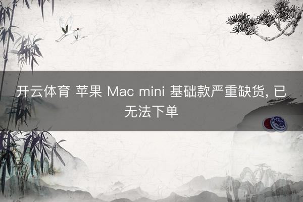 开云体育 苹果 Mac mini 基础款严重缺货, 已无法下单