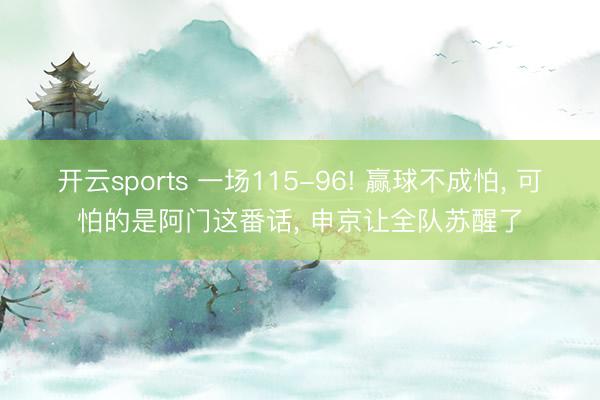 开云sports 一场115-96! 赢球不成怕, 可怕的是阿门这番话, 申京让全队苏醒了