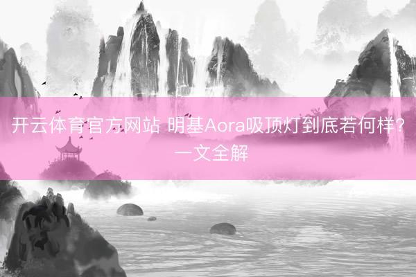 开云体育官方网站 明基Aora吸顶灯到底若何样? 一文全解