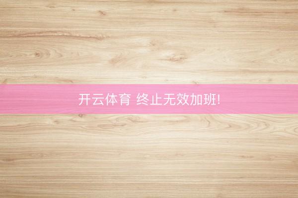 开云体育 终止无效加班!