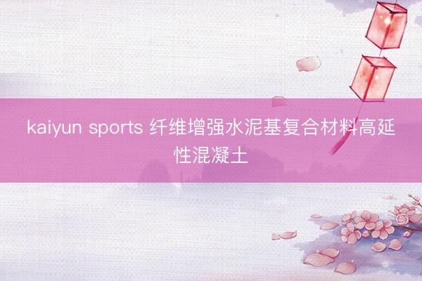 kaiyun sports 纤维增强水泥基复合材料高延性混凝土