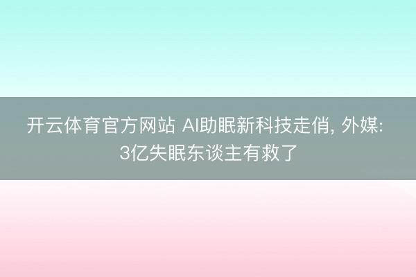 开云体育官方网站 AI助眠新科技走俏, 外媒: 3亿失眠东谈主有救了