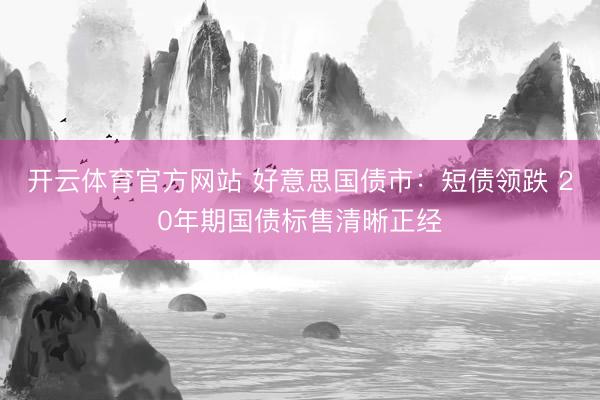 开云体育官方网站 好意思国债市：短债领跌 20年期国债标售清晰正经