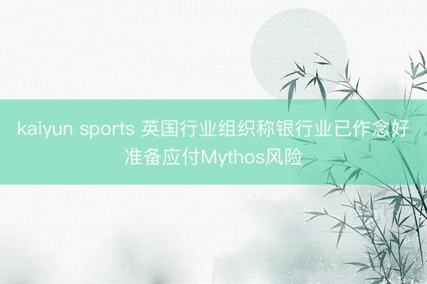kaiyun sports 英国行业组织称银行业已作念好准备应付Mythos风险